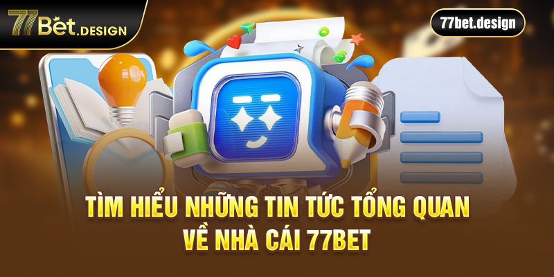 Tìm hiểu những tin tức tổng quan về nhà cái 77BET