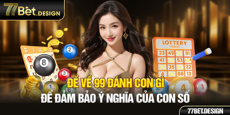 Đề về 99 đánh con gì để đảm bảo ý nghĩa của con số