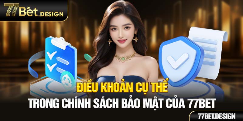 Điều khoản cụ thể trong chính sách bảo mật của 77Bet