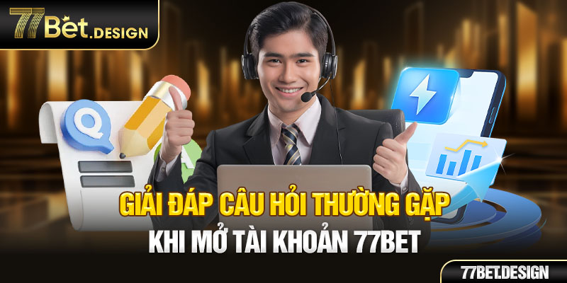 Giải đáp câu hỏi thường gặp khi mở tài khoản 77Bet