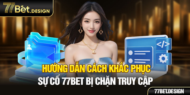 Hướng dẫn cách khắc phục sự cố 77BET bị chặn truy cập