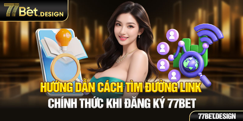 Hướng dẫn cách tìm đường link chính thức khi đăng ký 77BET