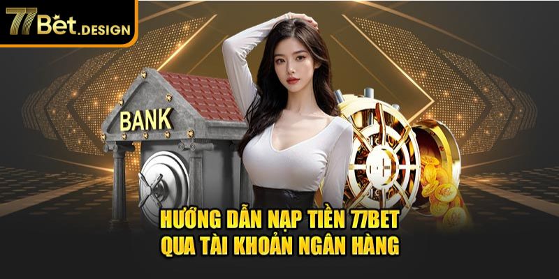 Hướng dẫn nạp tiền 77Bet qua tài khoản ngân hàng 