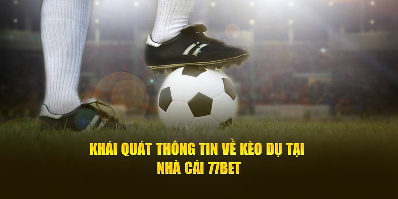 Khái quát thông tin về kèo dụ tại nhà cái 77bet