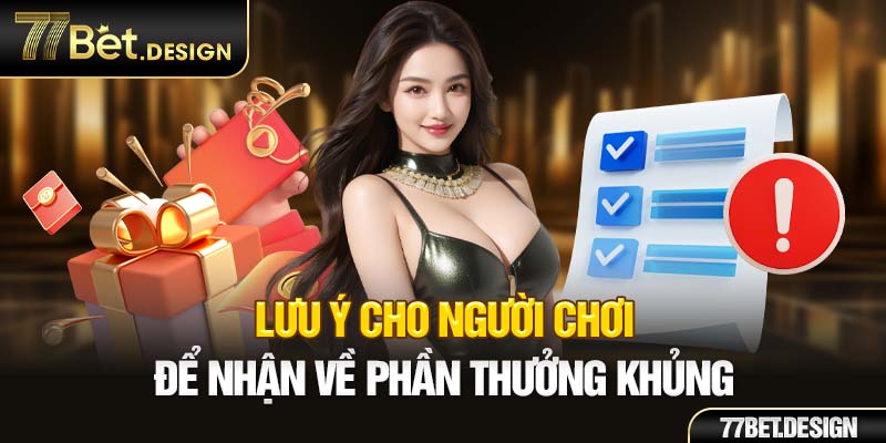 Lưu ý cho người chơi để nhận về phần thưởng khủng