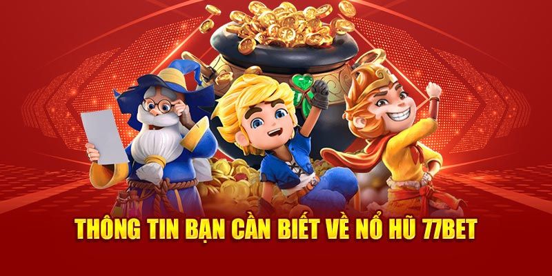 Thông tin bạn cần biết về nổ hũ 77Bet 