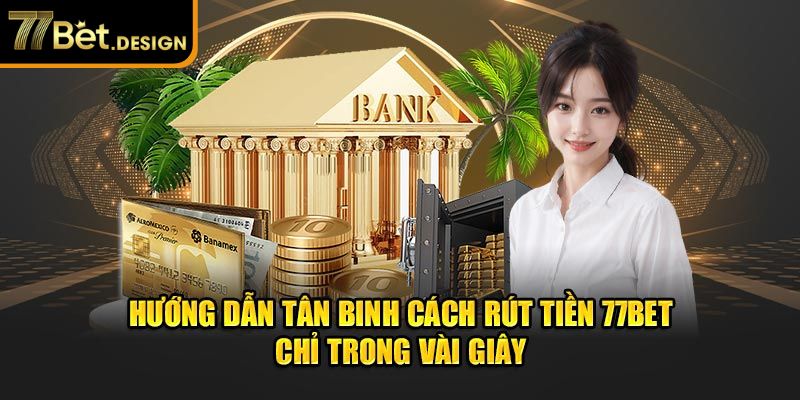 Hướng dẫn tân binh cách rút tiền 77Bet chỉ trong vài giây