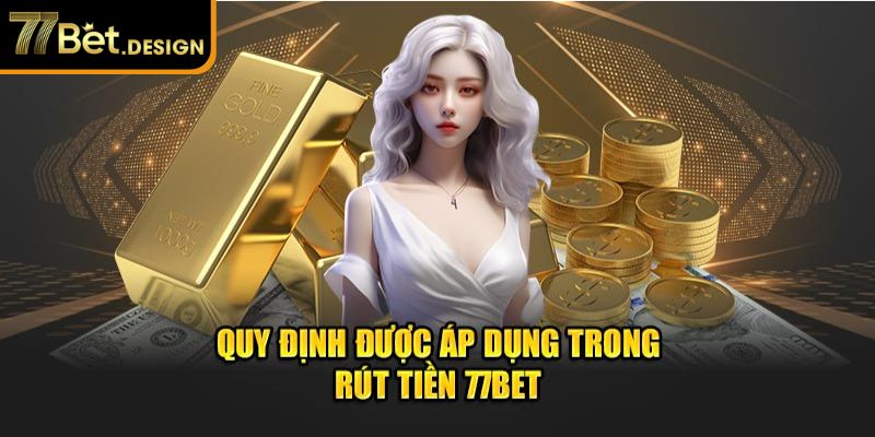 Quy định được áp dụng trong rút tiền 77Bet