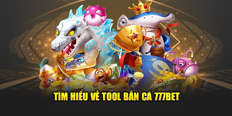 Tìm hiểu về tool bắn cá 777Bet 