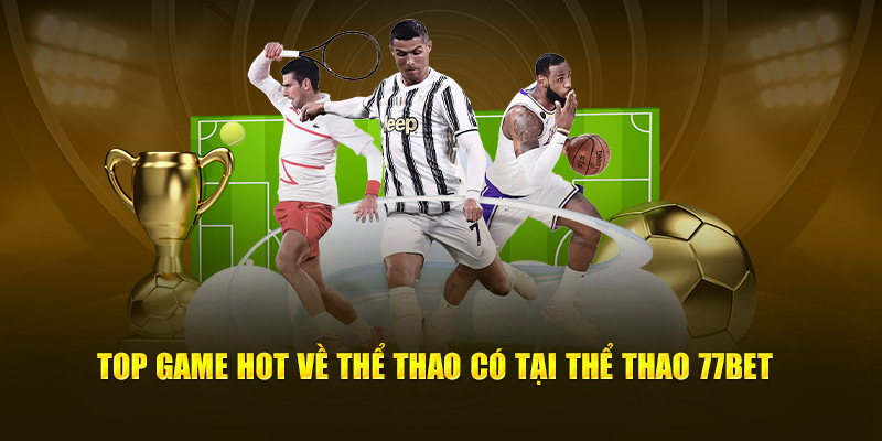 Top game hot đang được tích hợp, có tại thể thao 77bet