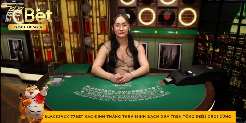 BlackJack 77BET xác định thắng thua minh bạch dựa trên tổng điểm cuối cùng
