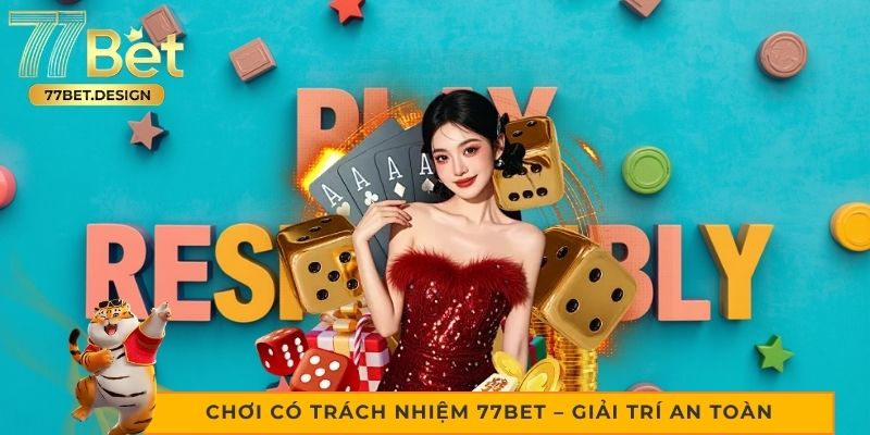 Chơi có trách nhiệm 77bet – Giải trí an toàn và hiệu quả 