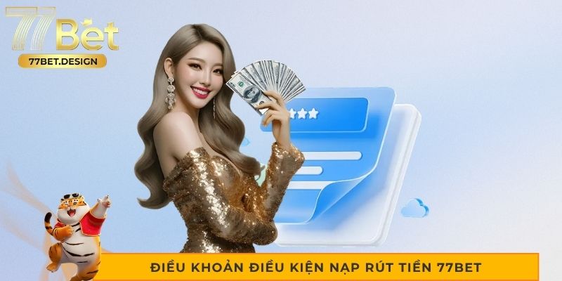 Điều khoản điều kiện nạp rút tiền 77bet người chơi cần biết 